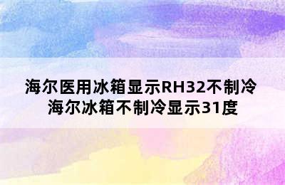 海尔医用冰箱显示RH32不制冷 海尔冰箱不制冷显示31度